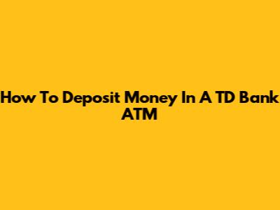How To Deposit Money In A TD Bank ATM