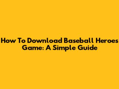 How To Download Baseball Heroes Game: A Simple Guide