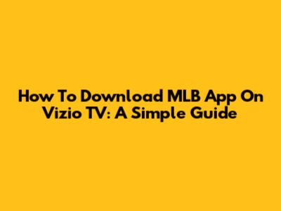 How To Download MLB App On Vizio TV: A Simple Guide