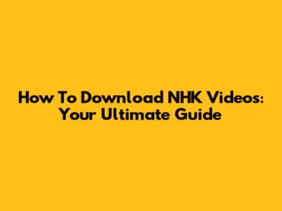 How To Download NHK Videos: Your Ultimate Guide