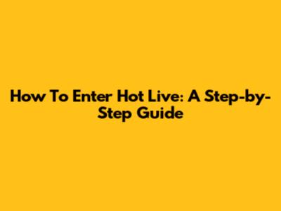 How To Enter Hot Live: A Step-by-Step Guide