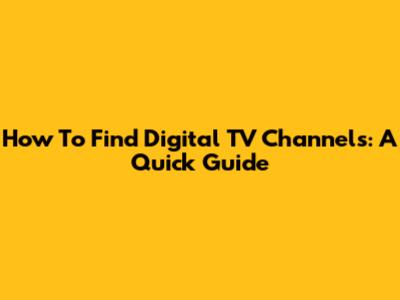How To Find Digital TV Channels: A Quick Guide
