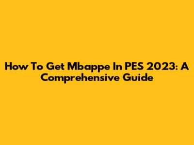 How To Get Mbappe In PES 2023: A Comprehensive Guide