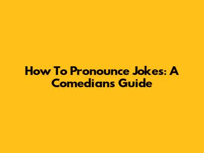 How To Pronounce Jokes: A Comedian's Guide