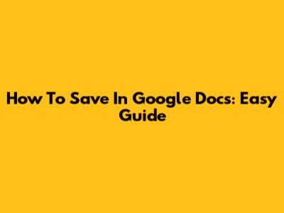 How To Save In Google Docs: Easy Guide