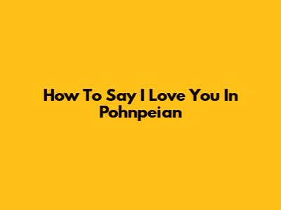 How To Say "I Love You" In Pohnpeian