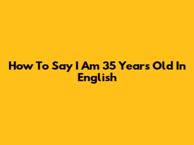 How To Say 'I Am 35 Years Old' In English