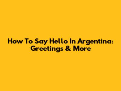 How To Say Hello In Argentina: Greetings & More