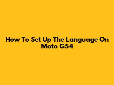 How To Set Up The Language On Moto G54