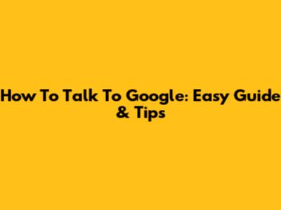 How To Talk To Google: Easy Guide & Tips