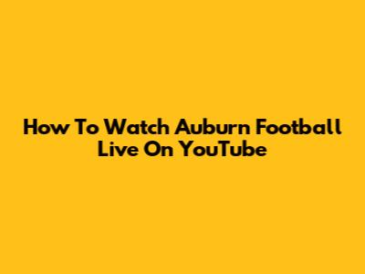 How To Watch Auburn Football Live On YouTube