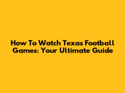 How To Watch Texas Football Games: Your Ultimate Guide