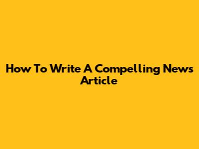 How To Write A Compelling News Article