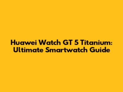 Huawei Watch GT 5 Titanium: Ultimate Smartwatch Guide