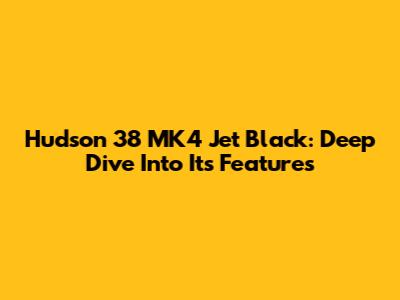 Hudson 38 MK4 Jet Black: Deep Dive Into Its Features