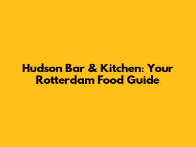 Hudson Bar & Kitchen: Your Rotterdam Food Guide