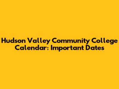 Hudson Valley Community College Calendar: Important Dates