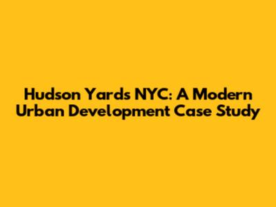 Hudson Yards NYC: A Modern Urban Development Case Study