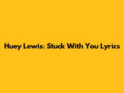 Huey Lewis: Stuck With You Lyrics
