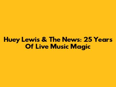 Huey Lewis & The News: 25 Years Of Live Music Magic