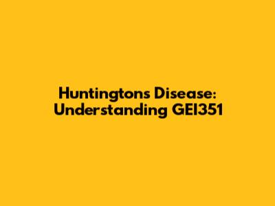 Huntington's Disease: Understanding GEI351