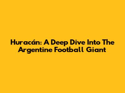Huracán: A Deep Dive Into The Argentine Football Giant