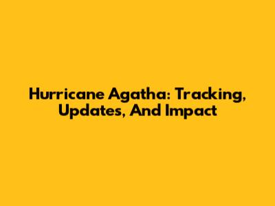 Hurricane Agatha: Tracking, Updates, And Impact