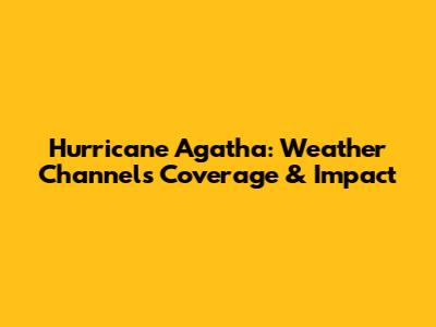 Hurricane Agatha: Weather Channel's Coverage & Impact