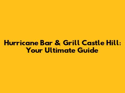 Hurricane Bar & Grill Castle Hill: Your Ultimate Guide