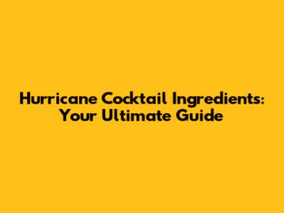Hurricane Cocktail Ingredients: Your Ultimate Guide