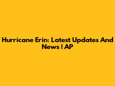 Hurricane Erin: Latest Updates And News | AP