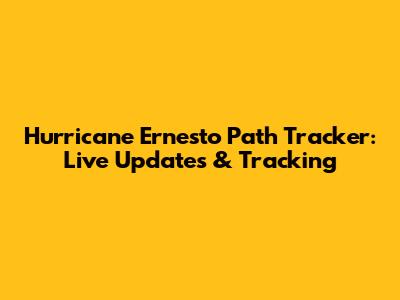 Hurricane Ernesto Path Tracker: Live Updates & Tracking
