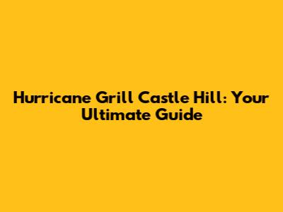 Hurricane Grill Castle Hill: Your Ultimate Guide