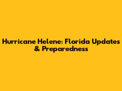 Hurricane Helene: Florida Updates & Preparedness