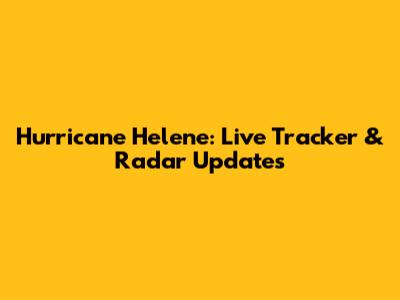Hurricane Helene: Live Tracker & Radar Updates