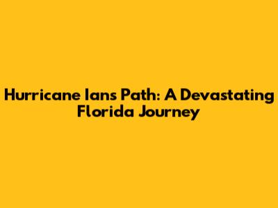 Hurricane Ian's Path: A Devastating Florida Journey