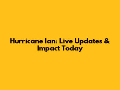 Hurricane Ian: Live Updates & Impact Today
