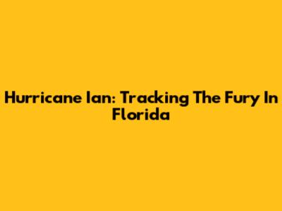 Hurricane Ian: Tracking The Fury In Florida