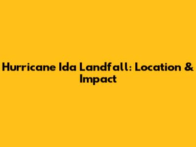 Hurricane Ida Landfall: Location & Impact