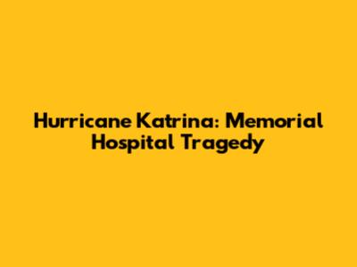 Hurricane Katrina: Memorial Hospital Tragedy