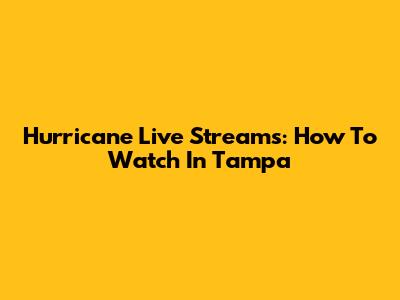 Hurricane Live Streams: How To Watch In Tampa