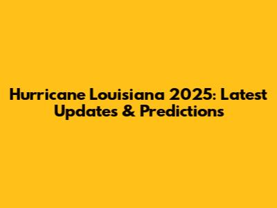 Hurricane Louisiana 2025: Latest Updates & Predictions