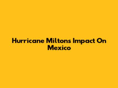 Hurricane Milton's Impact On Mexico