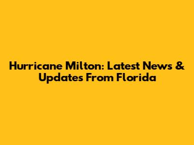 Hurricane Milton: Latest News & Updates From Florida
