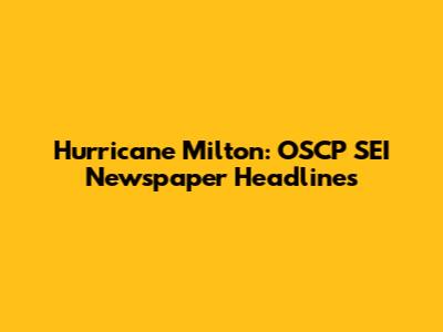 Hurricane Milton: OSCP SEI Newspaper Headlines