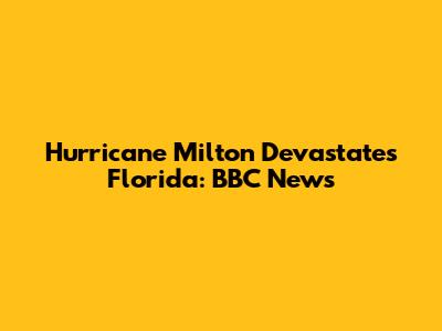 Hurricane Milton Devastates Florida: BBC News