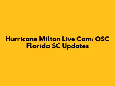 Hurricane Milton Live Cam: OSC Florida SC Updates