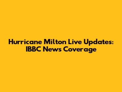 Hurricane Milton Live Updates: IBBC News Coverage