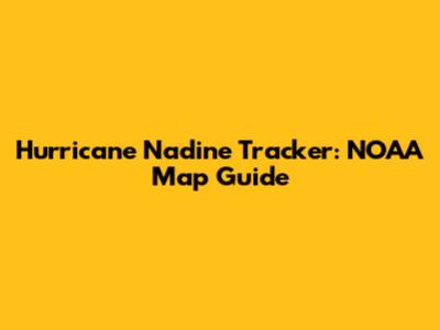 Hurricane Nadine Tracker: NOAA Map Guide