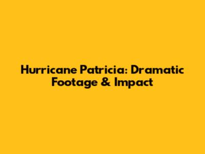 Hurricane Patricia: Dramatic Footage & Impact